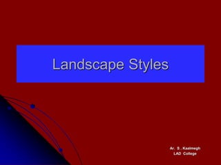 Landscape Styles
Ar. S . Kaalmegh
LAD College
 
