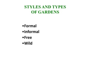 STYLES AND TYPES
OF GARDENS
•Formal
•Informal
•Free
•Wild
 