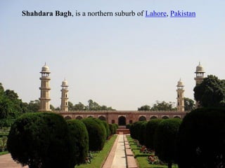 Shahdara Bagh
Shahdara Bagh, is a northern suburb of Lahore, Pakistan
 