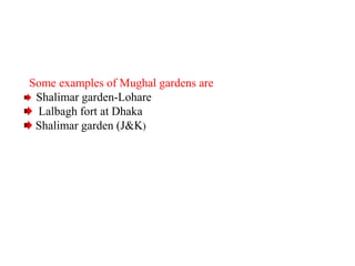 Some examples of Mughal gardens are
Shalimar garden-Lohare
Lalbagh fort at Dhaka
Shalimar garden (J&K)
 