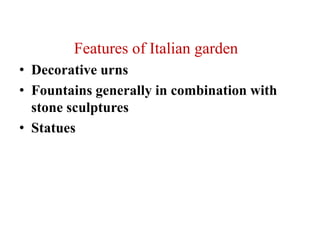 Features of Italian garden
• Decorative urns
• Fountains generally in combination with
stone sculptures
• Statues
 