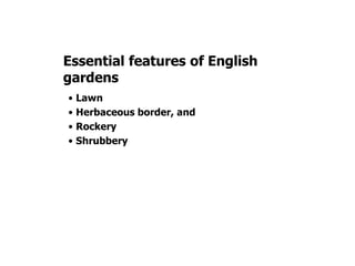 Essential features of English
gardens
• Lawn
• Herbaceous border, and
• Rockery
• Shrubbery
 