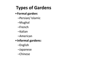 Types of Gardens
•Formal garden:
–Persian/ Islamic
–Mughal
–French
–Italian
–American
•Informal gardens:
–English
–Japanese
–Chinese
 