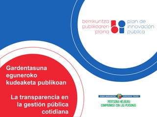 Gardentasuna
eguneroko
kudeaketa publikoan
La transparencia en
la gestión pública
cotidiana
 