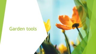 Garden tools
 