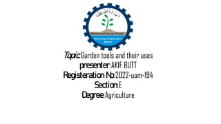 Topic:Garden tools and their uses
presenter:AKIF BUTT
Registeration No:2022-uam-194
Section:E
Degree:Agriculture
 