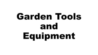 Garden Tools
and
Equipment
 