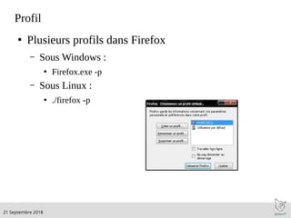 .21 Septembre 2018
Profil
●
Plusieurs profils dans Firefox
– Sous Windows :
●
Firefox.exe -p
– Sous Linux :
●
./firefox -p
 