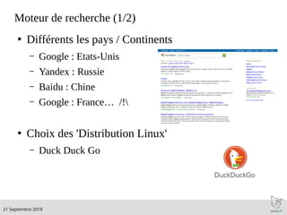 .21 Septembre 2018
Moteur de recherche (1/2)
●
Différents les pays / Continents
– Google : Etats-Unis
– Yandex : Russie
– Baidu : Chine
– Google : France… /!
●
Choix des 'Distribution Linux'
– Duck Duck Go
 