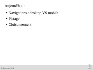 .21 Septembre 2018
Aujourd'hui :
●
Navigations : desktop VS mobile
●
Pistage
●
Cloisonnement
 