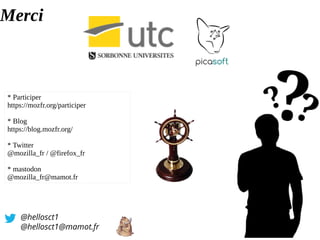 Merci
@hellosct1
@hellosct1@mamot.fr
* Participer
https://mozfr.org/participer
* Blog
https://blog.mozfr.org/
* Twitter
@mozilla_fr / @firefox_fr
* mastodon
@mozilla_fr@mamot.fr
 