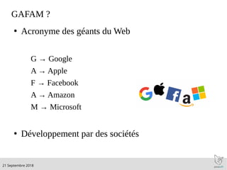 .21 Septembre 2018
GAFAM ?
●
Acronyme des géants du Web
G → Google
A → Apple
F → Facebook
A → Amazon
M → Microsoft
●
Développement par des sociétés
 