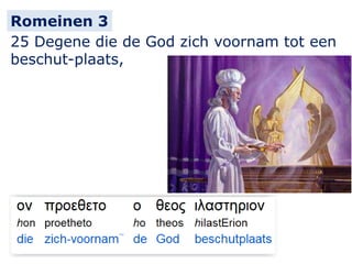 25 Degene die de God zich voornam tot een
beschut-plaats,
Romeinen 3
 