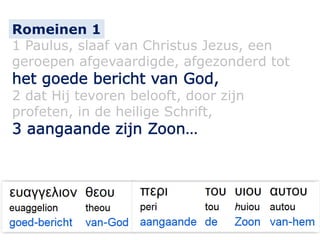 1 Paulus, slaaf van Christus Jezus, een
geroepen afgevaardigde, afgezonderd tot
2 dat Hij tevoren belooft, door zijn
profeten, in de heilige Schrift,
Romeinen 1
 