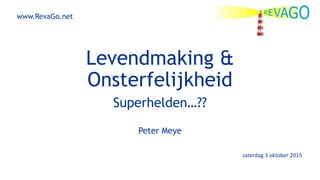Levendmaking &
Onsterfelijkheid
Superhelden…??
Peter Meye
zaterdag 3 oktober 2015
www.RevaGo.net
 