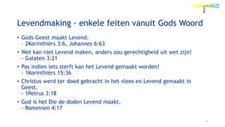Levendmaking - enkele feiten vanuit Gods Woord
• Gods Geest maakt Levend.
– 2Korinthiërs 3:6, Johannes 6:63
• Wet kan niet...