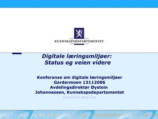 Digitale læringsmiljøer:  Status og veien videre Konferanse om digitale læringsmiljøer Gardermoen 13112006 Avdelingsdirektør Øystein  Johannessen, Kunnskapsdepartementet [email_address] 