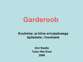 Garderoob
Ulvi Raidla
Tartu Hiie Kool
2008
Kuulmise- ja kõne erivajadusega
õpilastele, I kooliaste
 