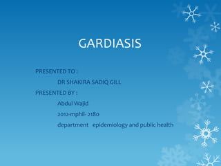 GARDIASIS
PRESENTED TO :
DR SHAKIRA SADIQ GILL
PRESENTED BY :
Abdul Wajid
2012-mphil- 2180
department epidemiology and public health
 
