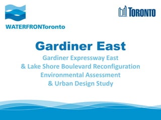 Gardiner East
Gardiner Expressway East
& Lake Shore Boulevard Reconfiguration
Environmental Assessment
& Urban Design Study
1
 