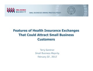 Features of Health Insurance Exchanges
   That Could Attract Small Business
              Customers


                Terry Gardiner
            Small Business Majority
              February 22 , 2012
 