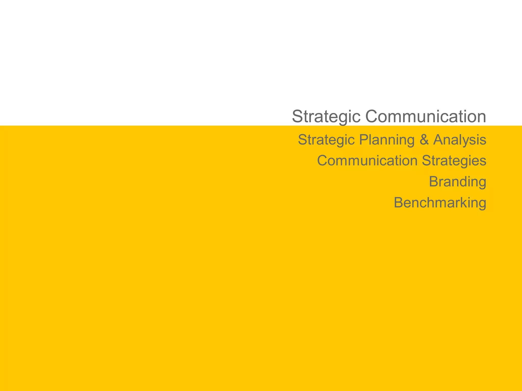 Strategic Communication
Strategic Planning & Analysis
   Communication Strategies
                    Branding
               Benchmarking
 