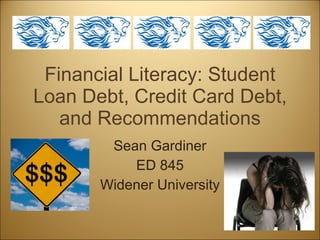 Financial Literacy: Student Loan Debt, Credit Card Debt, and Recommendations Sean Gardiner ED 845 Widener University 