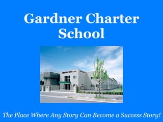 Gardner Charter
           School




The Place Where Any Story Can Become a Success Story!
 
