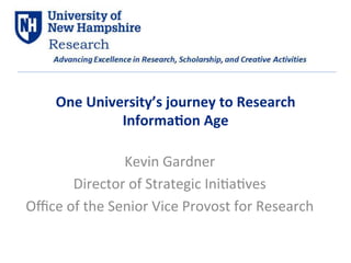 One 
University’s 
journey 
to 
Research 
Informa7on 
Age 
Kevin 
Gardner 
Director 
of 
Strategic 
Ini3a3ves 
Office 
of 
the 
Senior 
Vice 
Provost 
for 
Research 
 