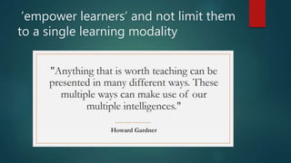 ’empower learners’ and not limit them
to a single learning modality
 