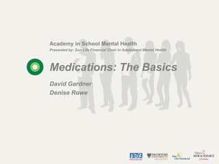 Academy in School Mental Health
Presented by: Sun Life Financial Chair in Adolescent Mental Health




Medications: The Basics
David Gardner
Denise Rowe
 