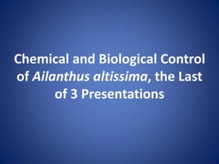 Chemical and Biological Control
of Ailanthus altissima, the Last
       of 3 Presentations
 