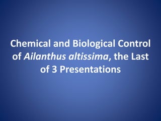 Chemical and Biological Control
of Ailanthus altissima, the Last
of 3 Presentations
 