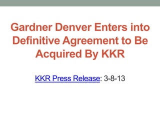 Gardner Denver Enters into
Definitive Agreement to Be
    Acquired By KKR

    KKR Press Release: 3-8-13
 