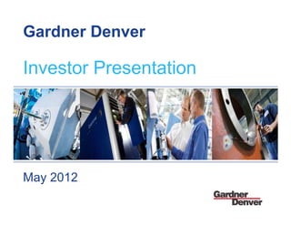 Gardner Denver

Investor Presentation




May 2012
                        SF PowerPoint Template 03-27-08/1


                                                            1
 