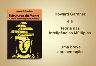Howard Gardner
e a
Teoria das
Inteligências Múltiplas
Uma breve
apresentação
 