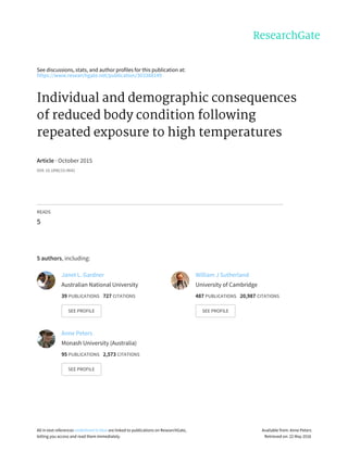 See	discussions,	stats,	and	author	profiles	for	this	publication	at:
https://www.researchgate.net/publication/303388149
Individual	and	demographic	consequences
of	reduced	body	condition	following
repeated	exposure	to	high	temperatures
Article	·	October	2015
DOI:	10.1890/15-0642
READS
5
5	authors,	including:
Janet	L.	Gardner
Australian	National	University
39	PUBLICATIONS			727	CITATIONS			
SEE	PROFILE
William	J	Sutherland
University	of	Cambridge
487	PUBLICATIONS			20,987	CITATIONS			
SEE	PROFILE
Anne	Peters
Monash	University	(Australia)
95	PUBLICATIONS			2,573	CITATIONS			
SEE	PROFILE
All	in-text	references	underlined	in	blue	are	linked	to	publications	on	ResearchGate,
letting	you	access	and	read	them	immediately.
Available	from:	Anne	Peters
Retrieved	on:	22	May	2016
 