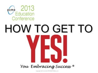 HOW TO GET TOHOW TO GET TO
You Embracing SuccessYou Embracing Success ®®
Copyright 2013 (C) DG INTERNATIONAL,LLC
 