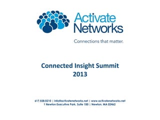 Connected Insight Summit
2013

617.558.0210 | info@activatenetworks.net | www.activatenetworks.net
1 Newton Executive Park, Suite 100 | Newton, MA 02462

 