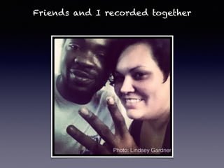 Friends and I recorded together
Photo: Lindsey Gardner
 