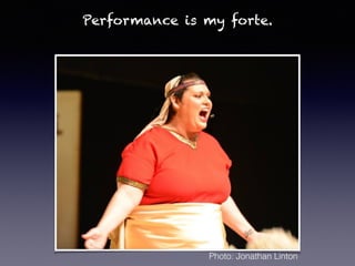 Performance is my forte.
Photo: Jonathan Linton
 
