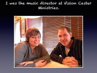 I was the music director at Vision Caster
Ministries.
Photo: Regina Lawson
 