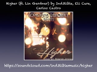 Higher (ft. Lin Gardner) by Ind3lible, Eli Cure,
Carlos Castro
https://soundcloud.com/ind3liblemusic/higher
Cover art: Rolando Jiminez
 