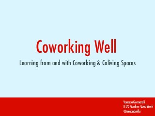 Coworking Well
Learning from and with Coworking & Coliving Spaces
Vanessa Gennarelli
H175 Gardner Good Work
@mozzadrella
 