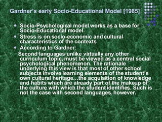 Gardner’s early Socio-Educational Model [1985] ,[object Object],[object Object],[object Object],[object Object]