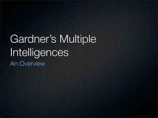 Gardner’s Multiple
Intelligences
An Overview
 
