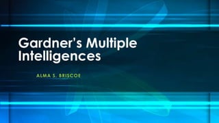 Gardner’s Multiple
Intelligences
  A LMA S . B R I S C O E
 