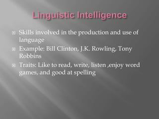    Skills involved in the production and use of
    language
   Example: Bill Clinton, J.K. Rowling, Tony
    Robbins
   Traits: Like to read, write, listen ,enjoy word
    games, and good at spelling
 