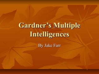 Gardner’s Multiple
   Intelligences
     By Jake Farr
 
