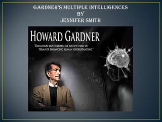 Gardner’s Multiple intelliGences
              By
        Jennifer Smith
 